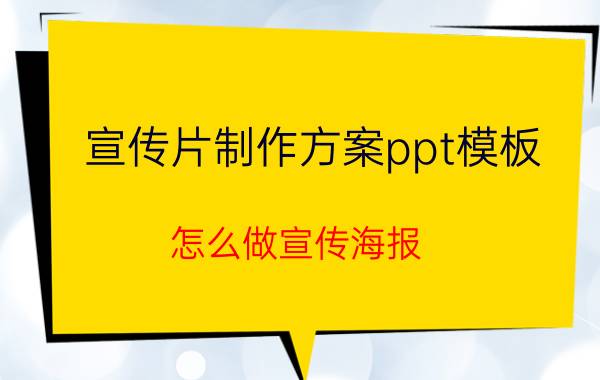 宣传片制作方案ppt模板 怎么做宣传海报？